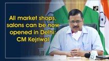All market shops, salons can be now opened in Delhi: CM Kejriwal