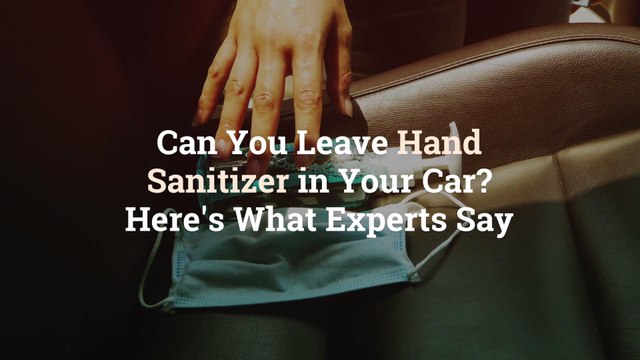 Can You Leave Hand Sanitizer in Your Car? Here's What Experts Say