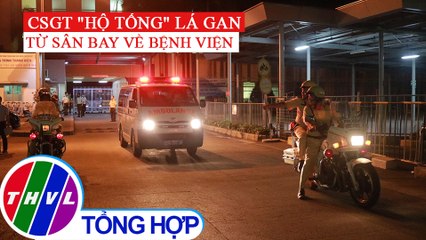 "Hộ tống" lá gan từ sân bay về bệnh viện trong 10 phút