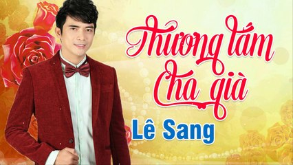 Thương Lắm Cha Già (Nguyễn Thị Mỹ Hạnh) - Lê Sang  Bolero Hát Về Cha Cảm Động Nghe là muốn trở về