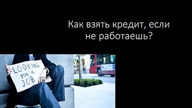Как взять кредит, если не работаешь