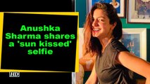 Anushka Sharma shares a 'sun kissed' selfie