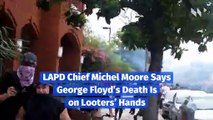 LAPD Chief Michel Moore Says George Floyd’s Death Is on Looters’ Hands