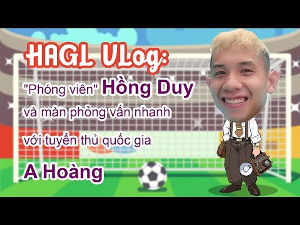 Hoàng Anh Gia Lai Vlog: "Phóng viên" Hồng Duy và màn phỏng vấn nhanh với tuyển thủ quốc gia A Hoàng