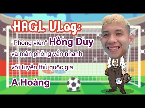 Hoàng Anh Gia Lai Vlog: Phóng viên Hồng Duy và màn phỏng vấn nhanh với tuyển thủ quốc gia A Hoàng