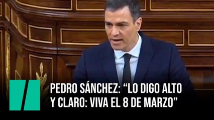 Pedro Sánchez: “Lo digo alto  y claro: viva el 8 de marzo”