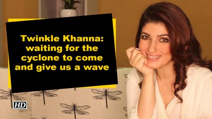 Twinkle Khanna- waiting for the cyclone to come and give us a wave