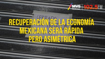 Recuperación de la economía mexicana será rápida pero asimétrica