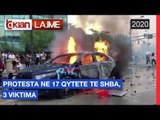 Protesta ne 17 qytete te SHBA, 3 viktima |Lajme-News