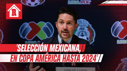 Yon de Luisa: 'Selección Mexicana, en Copa América hasta 2024'