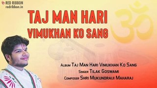 Taj Man Hari Vimukhan Ko Sang | Tilak Goswami | Taj Man Hari Vimukhan Ko Sang | Bhakti Ras