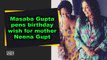 Masaba Gupta pens birthday wish for mother Neena Gupta
