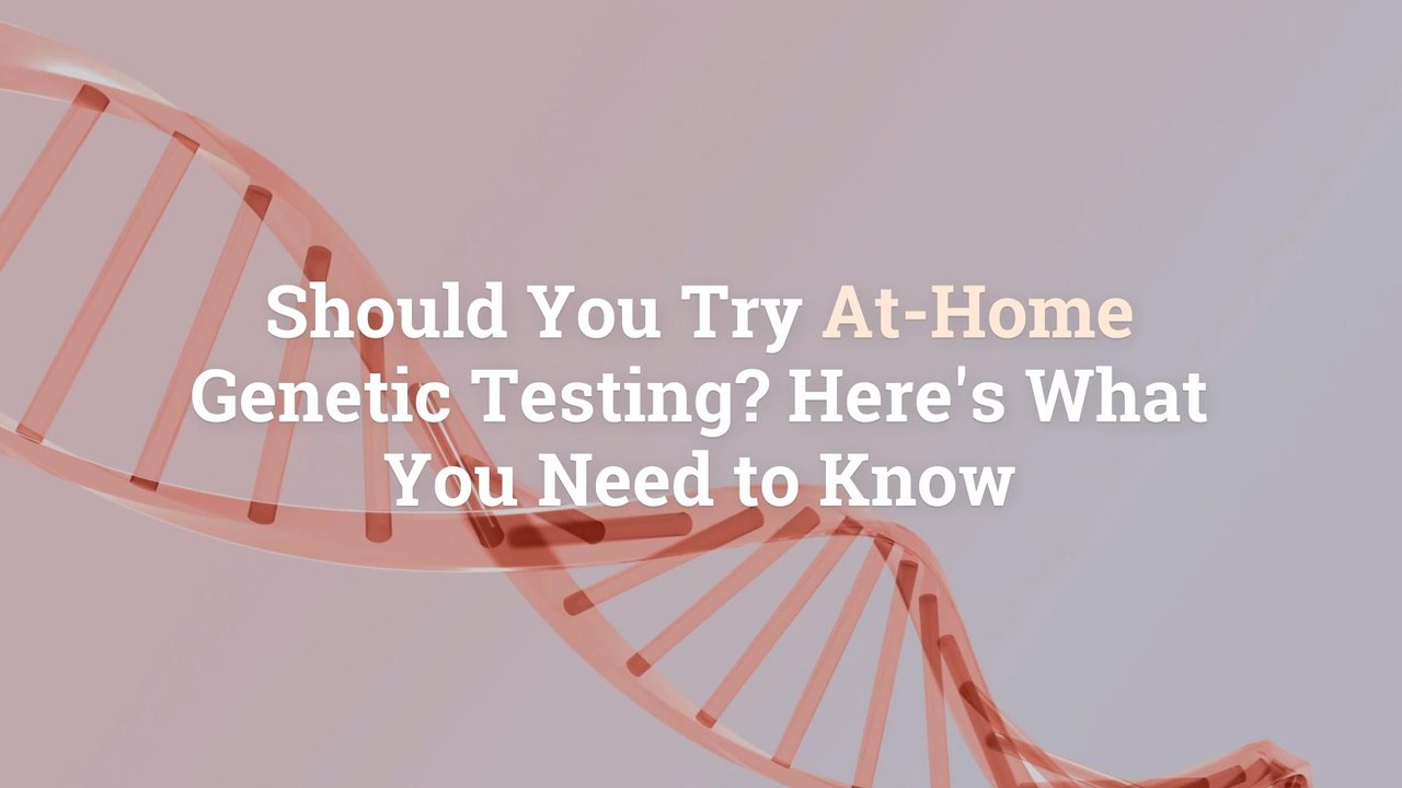 Should You Try At-Home Genetic Testing? Here’s...