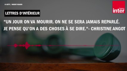 "Un jour on va mourir. On ne se sera jamais reparlé. Je pense qu’on a des choses à se dire."- Christine Angot