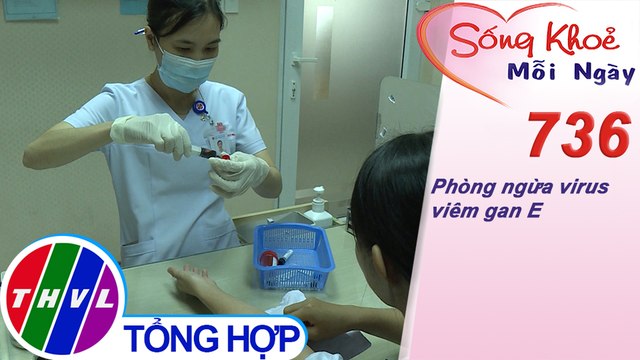 Phòng ngừa virus viêm gan E | Sống khỏe mỗi ngày - Kỳ 736