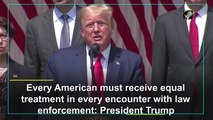 Every American must receive equal treatment in every encounter with law enforcement: President Trump