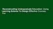 Reconstructing Undergraduate Education: Using Learning Science To Design Effective Courses  For