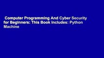 Computer Programming And Cyber Security for Beginners: This Book Includes: Python Machine