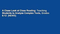 A Close Look at Close Reading: Teaching Students to Analyze Complex Texts, Grades 6-12  [NEWS]