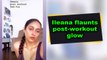 Ileana flaunts post-workout glow