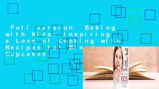 Full version  Baking with Kids: Inspiring a Love of Cooking with Recipes for Bread, Cupcakes,