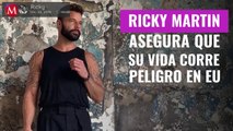 Ricky Martin asegura que su vida corre peligro en Estados Unidos