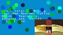 Full version  Making Your Own Gourmet Coffee Drinks: Espressos, Cappuccinos, Lattes, Mochas, and