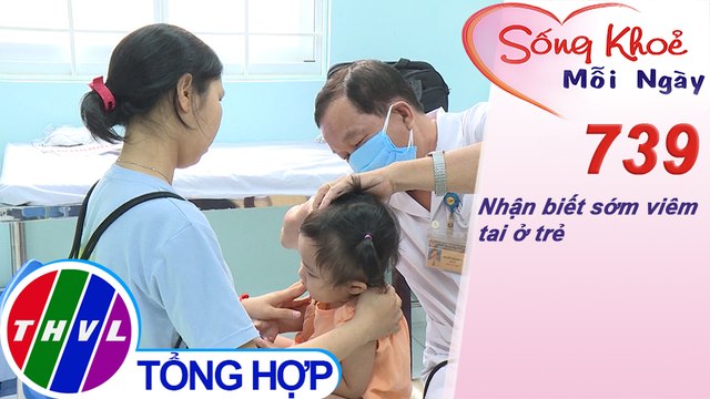 Nhận biết sớm viêm tai ở trẻ | Sống khỏe mỗi ngày - Kỳ 739