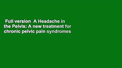 Full version  A Headache in the Pelvis: A new treatment for chronic pelvic pain syndromes