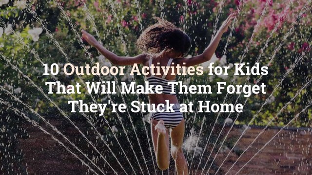 10 Outdoor Activities for Kids That Will Make Them Forget They’re Stuck at Home