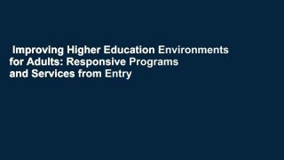 Improving Higher Education Environments for Adults: Responsive Programs and Services from Entry
