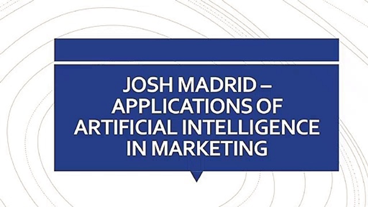 JOSH MADRID – APPLICATIONS OF ARTIFICIAL INTELLIGENCE IN MARKETING