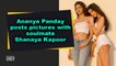 Ananya Panday posts pictures with soulmate Shanaya Kapoor