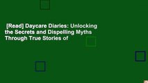 [Read] Daycare Diaries: Unlocking the Secrets and Dispelling Myths Through True Stories of
