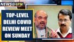 Amit Shah, Harshvardhan, Delhi Governor & CM to review Delhi Covid situation Sunday| Oneindia News