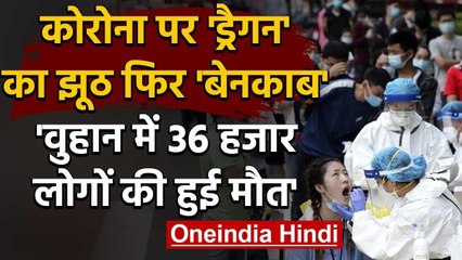 Coronavirus: China फिर बेनकाब, Wuhan में हुआ 36 हजार शवों का अंतिम संस्कार | वनइंडिया हिंदी