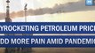 Skyrocketing Petroleum prices add pain amid pandemic
