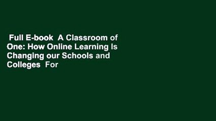 Full E-book  A Classroom of One: How Online Learning Is Changing our Schools and Colleges  For