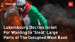 Luxembourg Decries Israel For Wanting to 'Steal' Large Parts of The Occupied West Bank