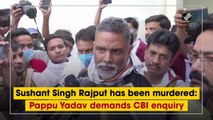 Sushant Singh Rajput has been murdered: Pappu Yadav demands CBI enquiry