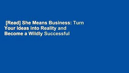 [Read] She Means Business: Turn Your Ideas into Reality and Become a Wildly Successful