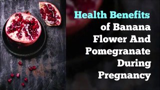 Top Health Benefits of Banana Flower And Pomegranate During Pregnancy