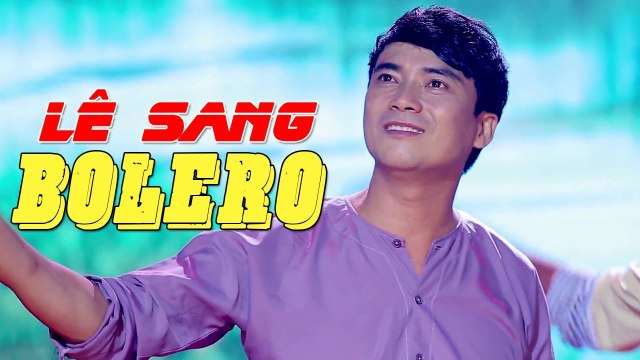 Lỡ Yêu - Lê Sang Bolero 2017 Tuyệt Phẩm Bolero Trữ Tình Mới Nhất 2017