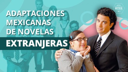 ADAPTACIONES MEXICANAS DE TELENOVELAS EXTRANJERAS |  MEXICAN ADAPTATIONS OF FOREIGN TELENOVELAS