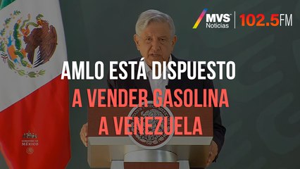 AMLO está dispuesto a vender gasolina a Venezuela