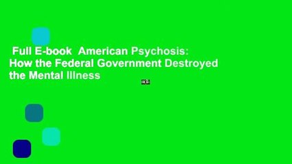 Full E-book  American Psychosis: How the Federal Government Destroyed the Mental Illness