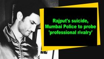 Rajput s suicide, Mumbai Police to probe 'professional rivalry'