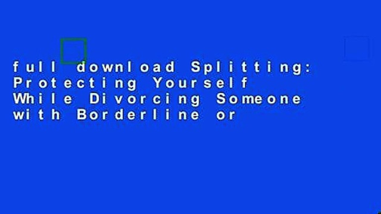 Splitting: Protecting Yourself While Divorcing Someone with Borderline or