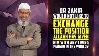 Dr Zakir would not like to Exchange the Position Allah has given him with any Living Person in the World?
