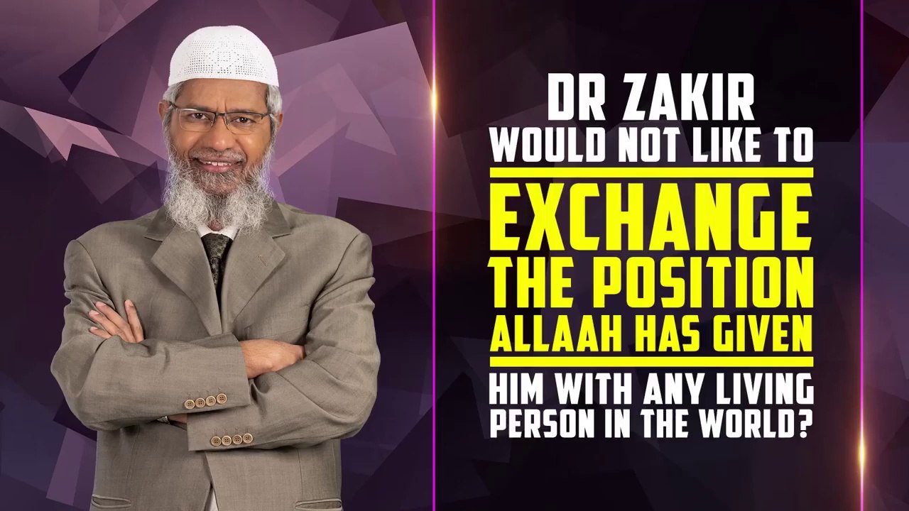 Dr Zakir would not like to Exchange the Position Allah has given him with any Living Person in the World?